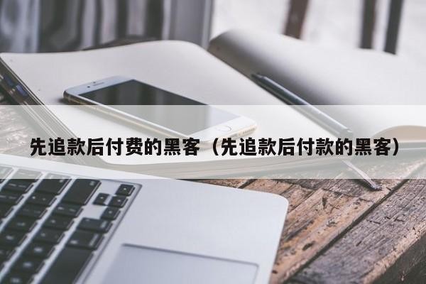 先追款后付费的黑客（先追款后付款的黑客）「专业追款黑客先做事后付款」
