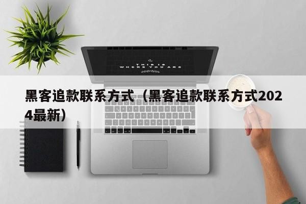 黑客追款联系方式（黑客追款联系方式2024最新）「找黑客追款违法吗」