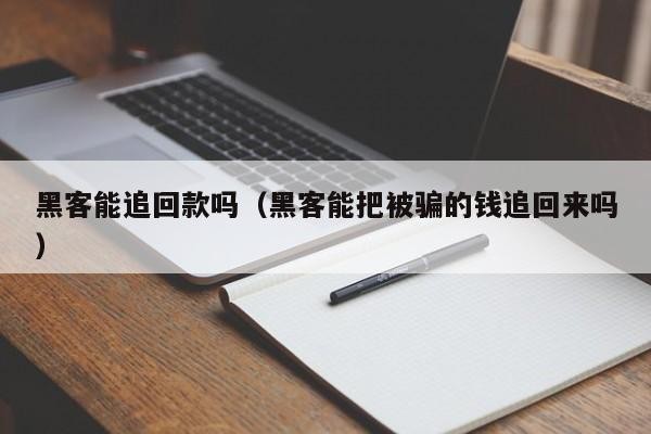 黑客能追回款吗（黑客能把被骗的钱追回来吗）「黑客能帮我追回被骗的钱吗」