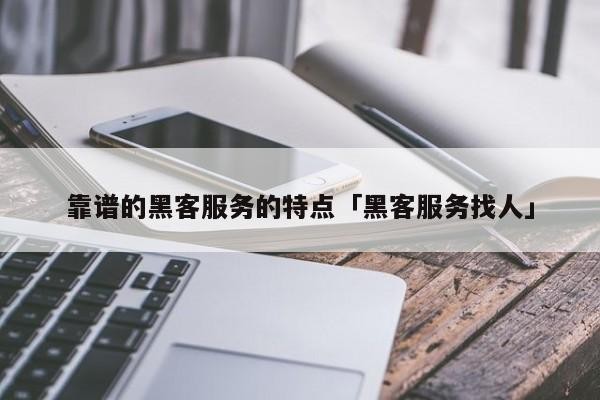 靠谱的黑客服务的特点「黑客服务找人」「黑客 服务」