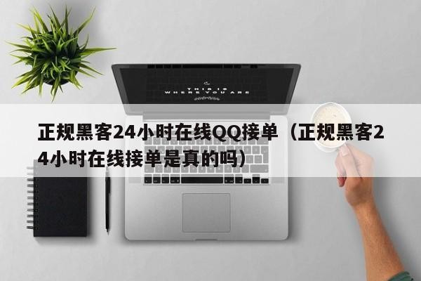 正规黑客24小时在线QQ接单（正规黑客24小时在线接单是真的吗）「黑客在线qq接单免费黑客网」