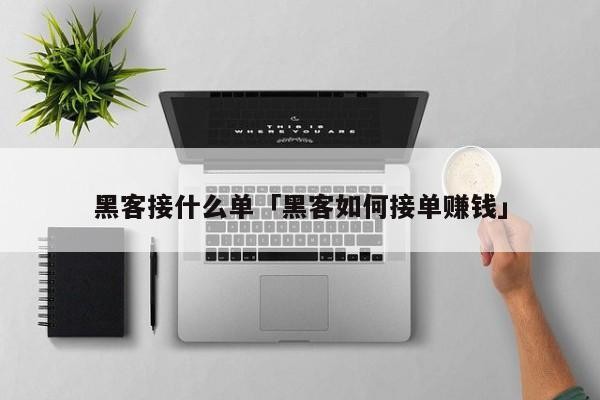 黑客接什么单「黑客如何接单赚钱」「黑客去哪里接单」
