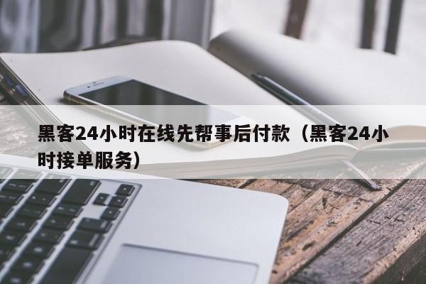 黑客24小时在线先帮事后付款（黑客24小时接单服务）「24小时黑客在线接单139」