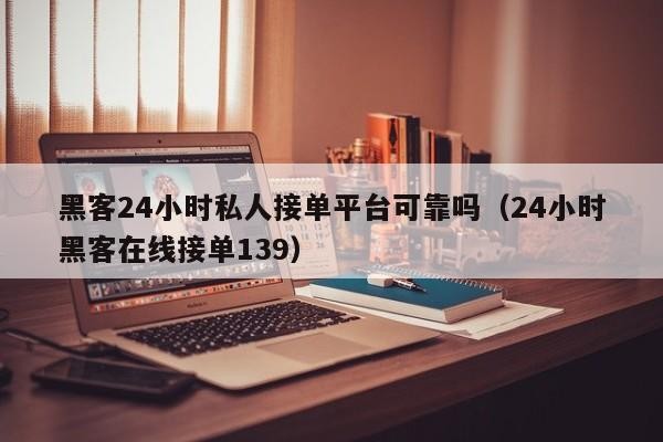 黑客24小时私人接单平台可靠吗（24小时黑客在线接单139）「黑客24小时雇佣平台」